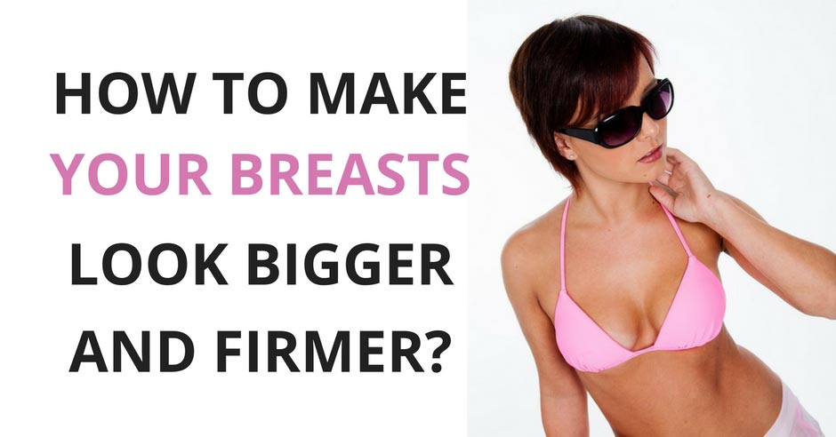how to make your breast look bigger